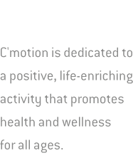 C'motion is dedicated to a positive, life-enriching activity that promotes health and wellness for all ages.