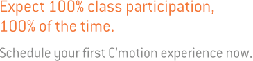 Expect 100% class participation, 100% of the time. Schedule your first C’motion experience now.